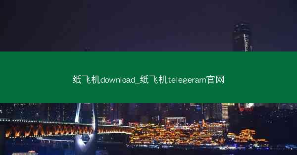 纸飞机download_纸飞机telegeram官网