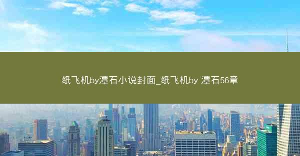 纸飞机by潭石小说封面_纸飞机by 潭石56章