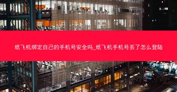 纸飞机绑定自己的手机号安全吗_纸飞机手机号丢了怎么登陆