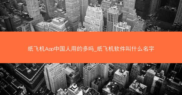 纸飞机App中国人用的多吗_纸飞机软件叫什么名字