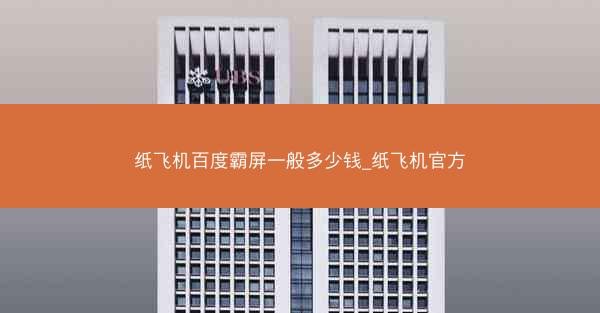 纸飞机百度霸屏一般多少钱_纸飞机官方