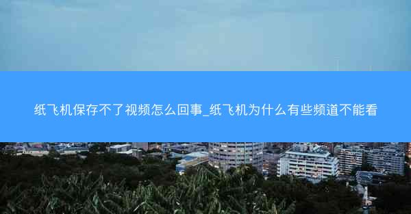 纸飞机保存不了视频怎么回事_纸飞机为什么有些频道不能看