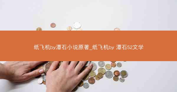 纸飞机by潭石小说原著_纸飞机by 潭石52文学