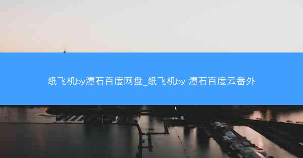 纸飞机by潭石百度网盘_纸飞机by 潭石百度云番外