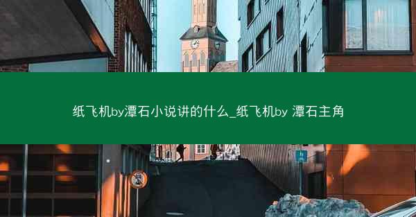 纸飞机by潭石小说讲的什么_纸飞机by 潭石主角