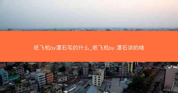 纸飞机by潭石写的什么_纸飞机by 潭石讲的啥