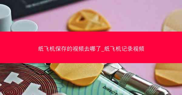 纸飞机保存的视频去哪了_纸飞机记录视频