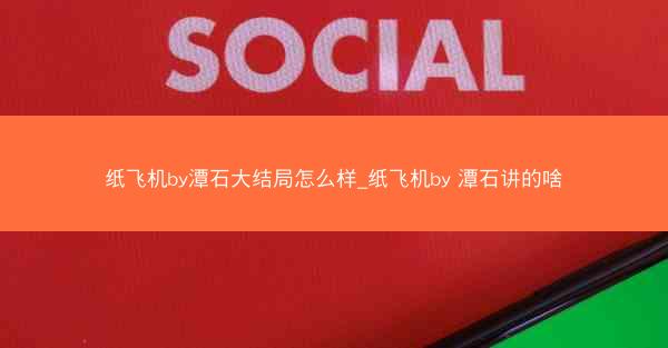 纸飞机by潭石大结局怎么样_纸飞机by 潭石讲的啥