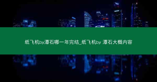 纸飞机by潭石哪一年完结_纸飞机by 潭石大概内容