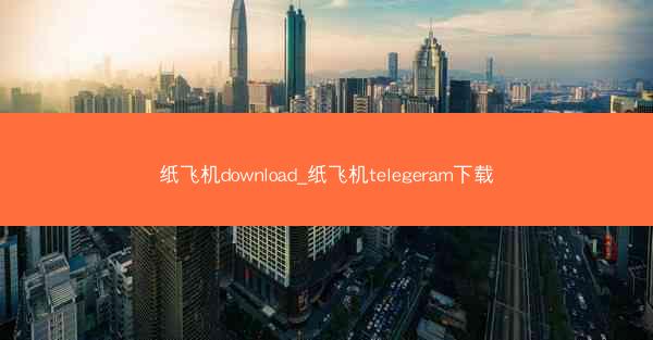 纸飞机download_纸飞机telegeram下载