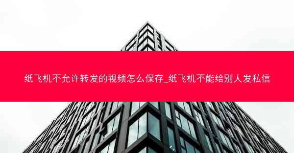 纸飞机不允许转发的视频怎么保存_纸飞机不能给别人发私信