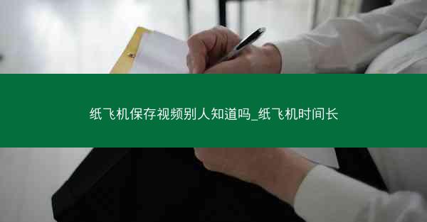 纸飞机保存视频别人知道吗_纸飞机时间长