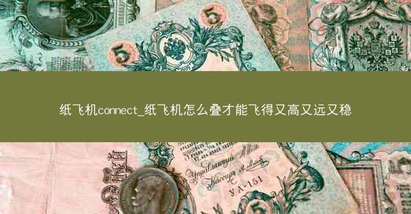 纸飞机connect_纸飞机怎么叠才能飞得又高又远又稳