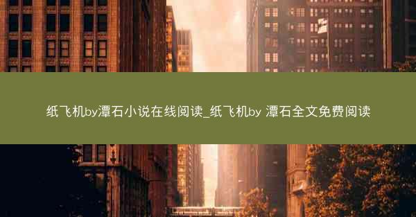纸飞机by潭石小说在线阅读_纸飞机by 潭石全文免费阅读