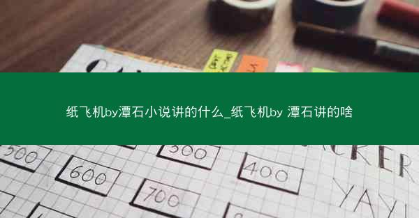 纸飞机by潭石小说讲的什么_纸飞机by 潭石讲的啥
