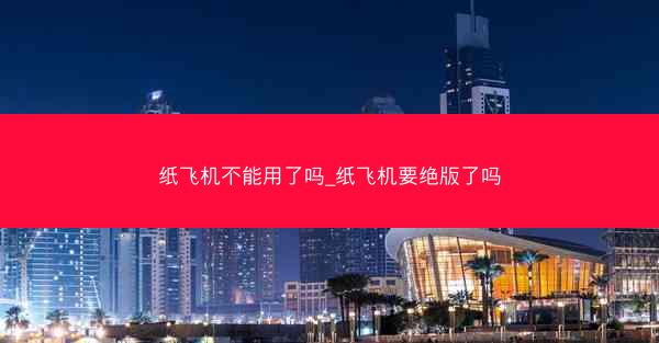 纸飞机不能用了吗_纸飞机要绝版了吗