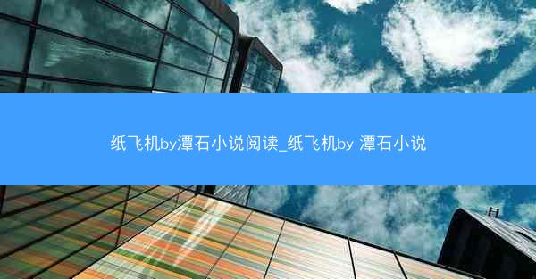 纸飞机by潭石小说阅读_纸飞机by 潭石小说
