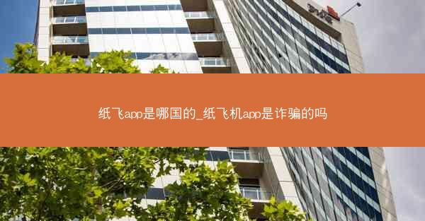 纸飞app是哪国的_纸飞机app是诈骗的吗