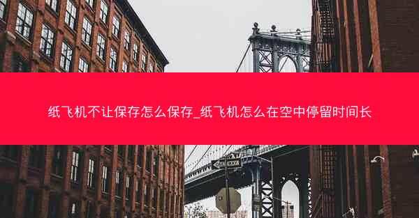 纸飞机不让保存怎么保存_纸飞机怎么在空中停留时间长