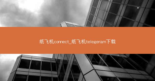 纸飞机connect_纸飞机telegeram下载
