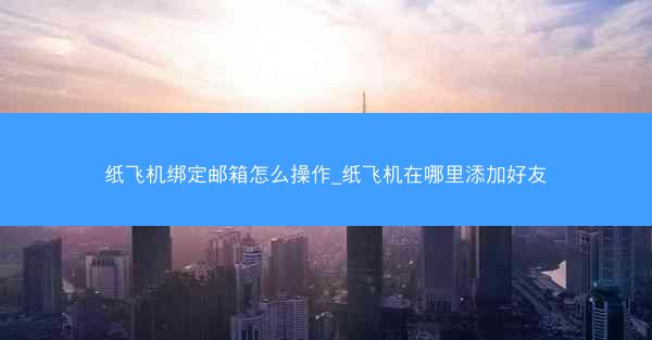 纸飞机绑定邮箱怎么操作_纸飞机在哪里添加好友
