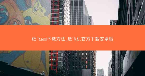 纸飞app下载方法_纸飞机官方下载安卓版