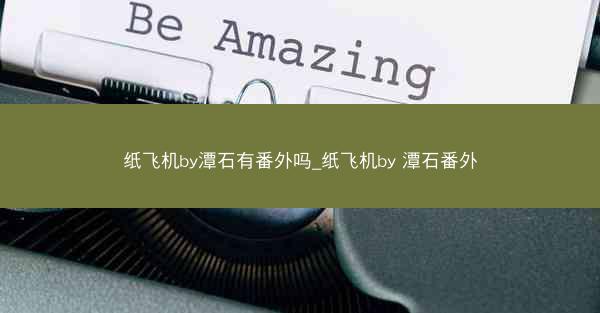 纸飞机by潭石有番外吗_纸飞机by 潭石番外