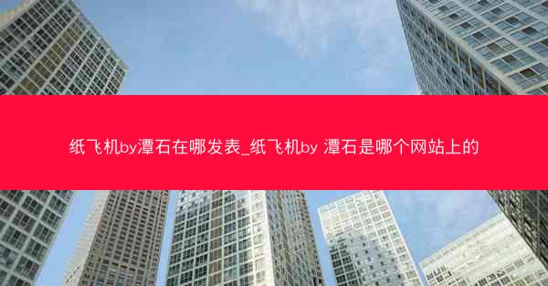 纸飞机by潭石在哪发表_纸飞机by 潭石是哪个网站上的