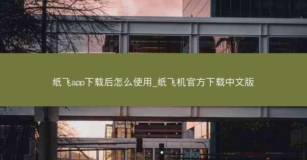 纸飞app下载后怎么使用_纸飞机官方下载中文版