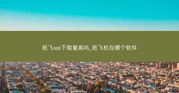纸飞app下载量高吗_纸飞机在哪个软件