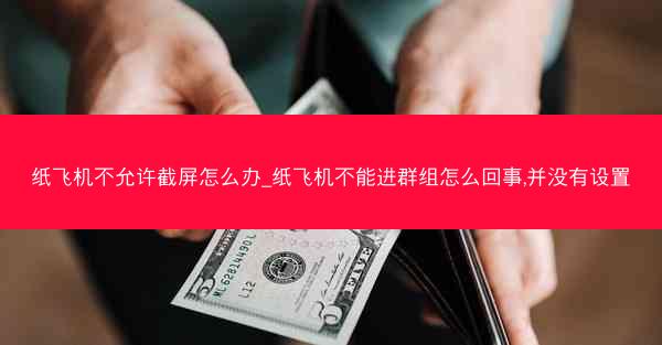 纸飞机不允许截屏怎么办_纸飞机不能进群组怎么回事,并没有设置