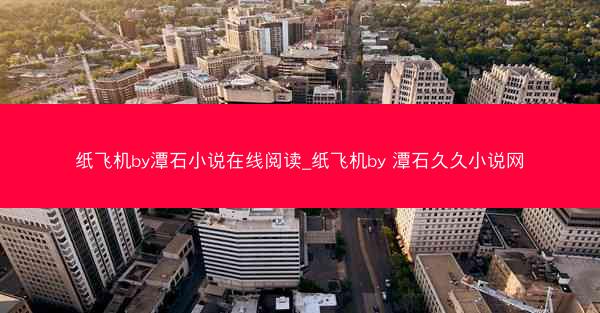 纸飞机by潭石小说在线阅读_纸飞机by 潭石久久小说网