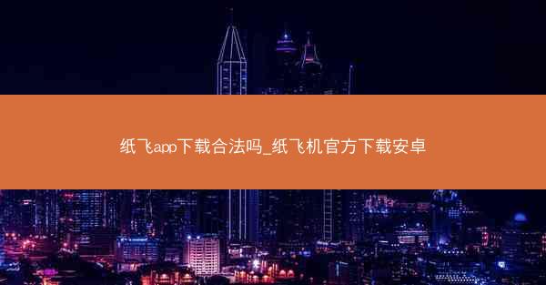 纸飞app下载合法吗_纸飞机官方下载安卓