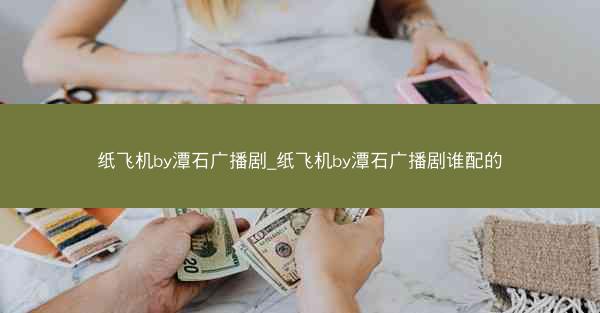 纸飞机by潭石广播剧_纸飞机by潭石广播剧谁配的