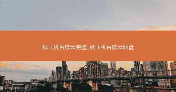 纸飞机百度云完整_纸飞机百度云网盘