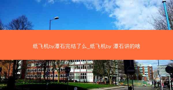 纸飞机by潭石完结了么_纸飞机by 潭石讲的啥