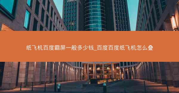 纸飞机百度霸屏一般多少钱_百度百度纸飞机怎么叠