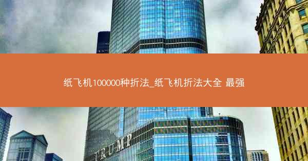 纸飞机100000种折法_纸飞机折法大全 最强