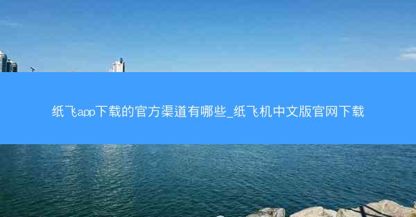 纸飞app下载的官方渠道有哪些_纸飞机中文版官网下载