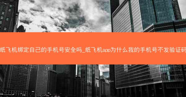 纸飞机绑定自己的手机号安全吗_纸飞机app为什么我的手机号不发验证码