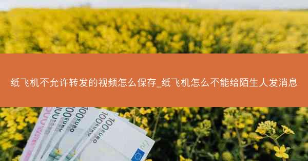 纸飞机不允许转发的视频怎么保存_纸飞机怎么不能给陌生人发消息
