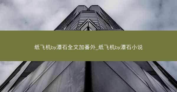 纸飞机by潭石全文加番外_纸飞机by潭石小说