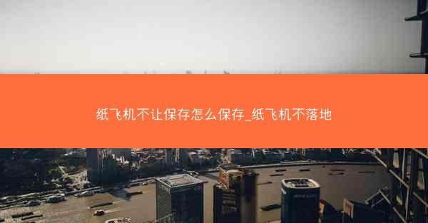 纸飞机不让保存怎么保存_纸飞机不落地