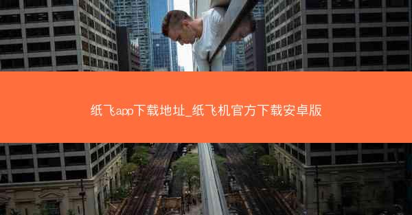 纸飞app下载地址_纸飞机官方下载安卓版