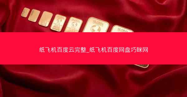 纸飞机百度云完整_纸飞机百度网盘巧眯网