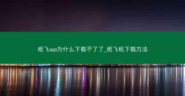 纸飞app为什么下载不了了_纸飞机下载方法