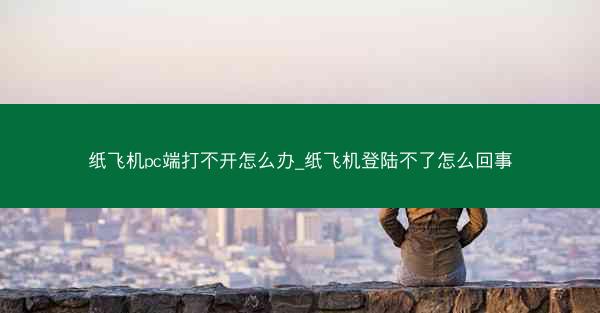 纸飞机pc端打不开怎么办_纸飞机登陆不了怎么回事