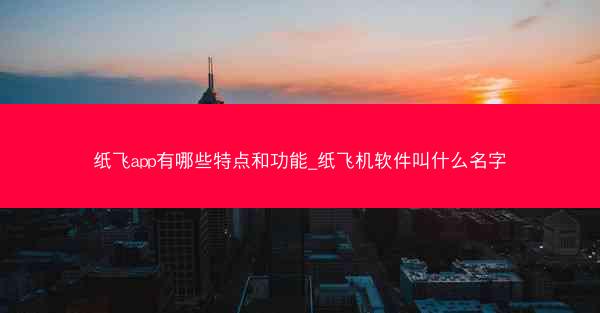 纸飞app有哪些特点和功能_纸飞机软件叫什么名字