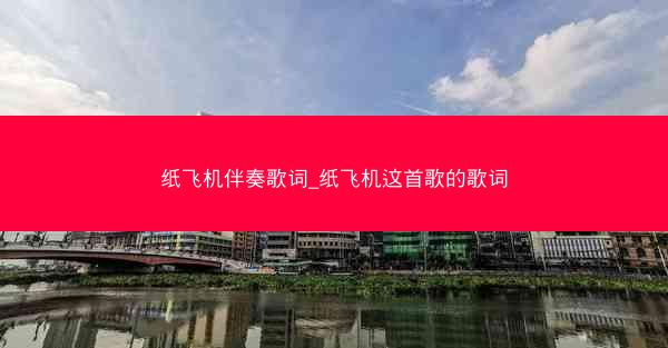 纸飞机伴奏歌词_纸飞机这首歌的歌词