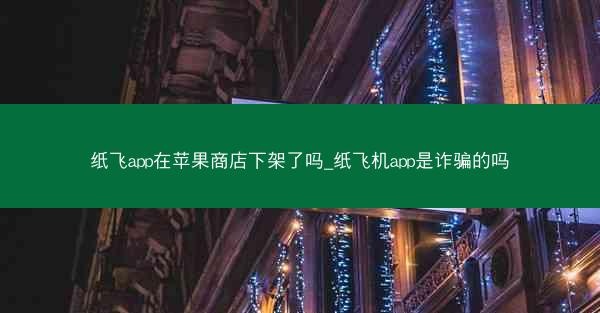 纸飞app在苹果商店下架了吗_纸飞机app是诈骗的吗